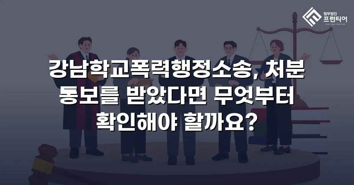 강남학교폭력행정소송, 처분 통보를 받았다면 무엇부터 확인해야 할까요?
