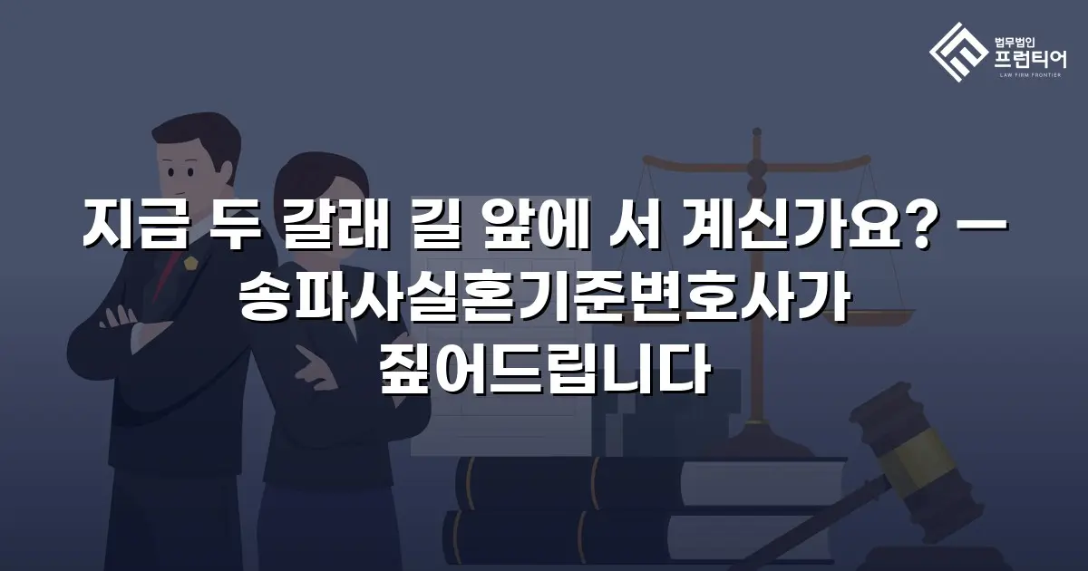 지금 두 갈래 길 앞에 서 계신가요? — 송파사실혼기준변호사가 짚어드립니다