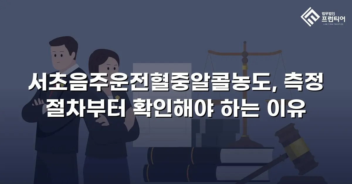 서초음주운전혈중알콜농도, 측정 절차부터 확인해야 하는 이유
