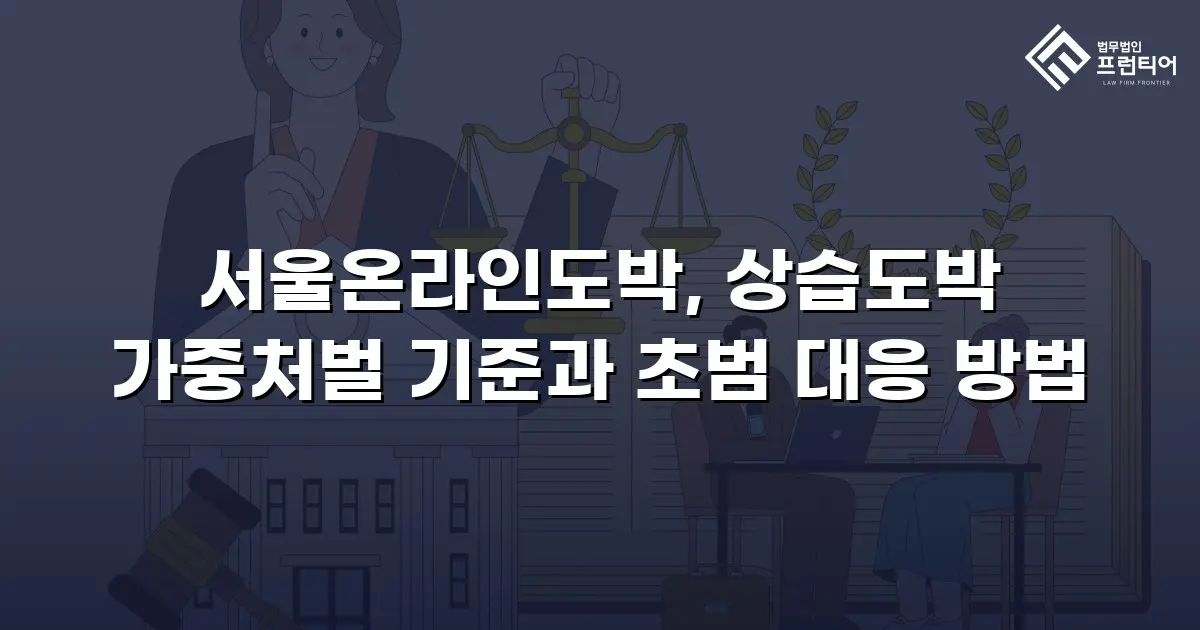 서울온라인도박, 상습도박 가중처벌 기준과 초범 대응 방법