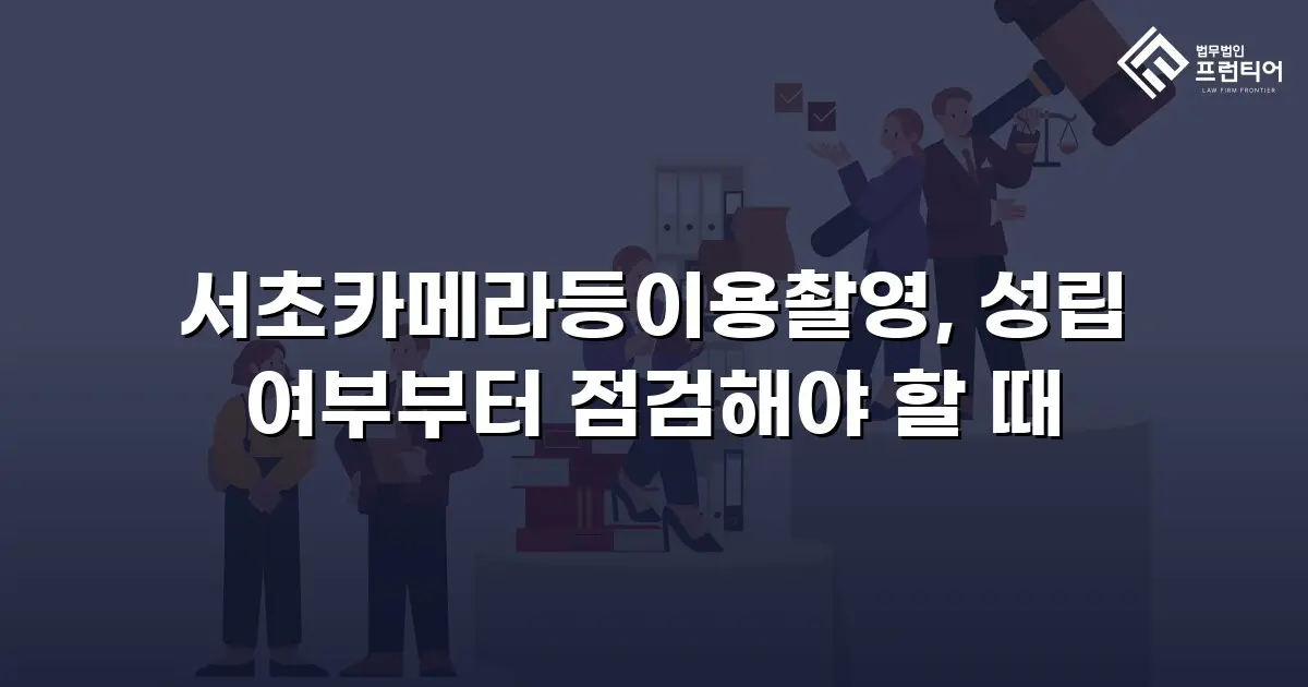 서초카메라등이용촬영, 성립 여부부터 점검해야 할 때