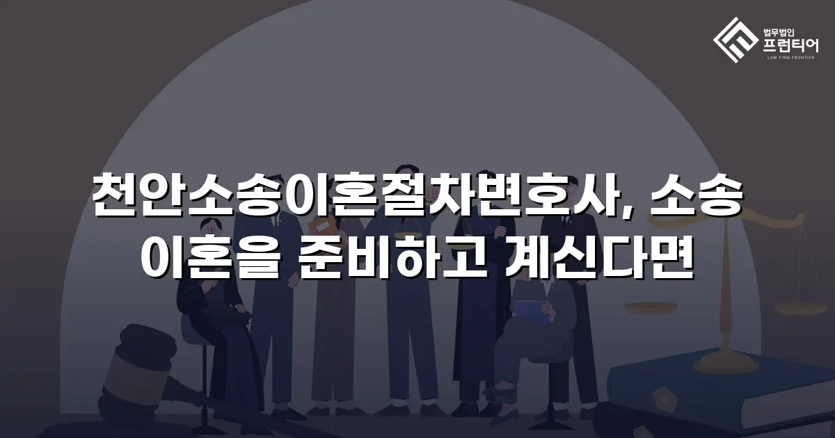 천안소송이혼절차변호사, 소송 이혼을 준비하고 계신다면