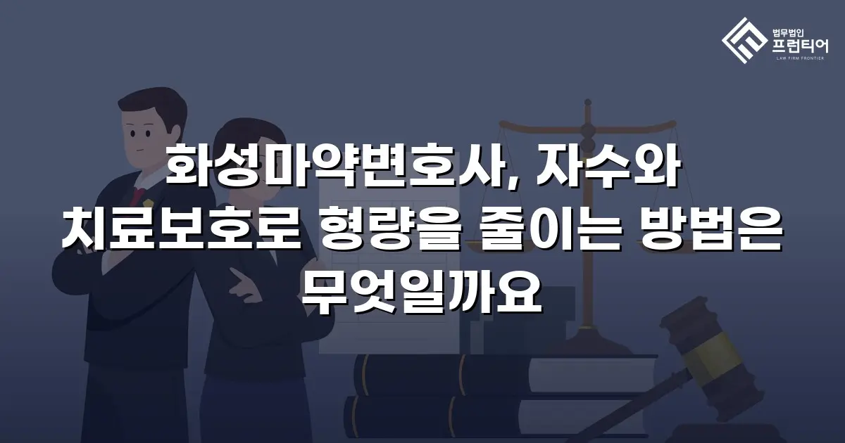 화성마약변호사, 자수와 치료보호로 형량을 줄이는 방법은 무엇일까요