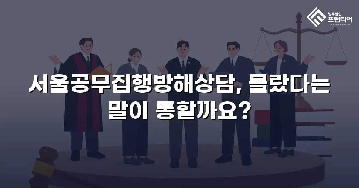 서울공무집행방해상담, 몰랐다는 말이 통할까요?
