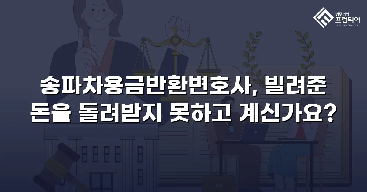 송파차용금반환변호사, 빌려준 돈을 돌려받지 못하고 계신가요?