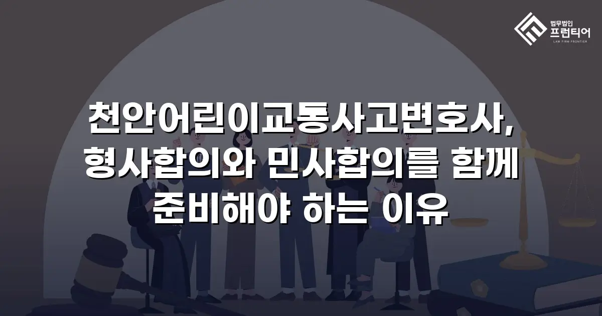 천안어린이교통사고변호사, 형사합의와 민사합의를 함께 준비해야 하는 이유