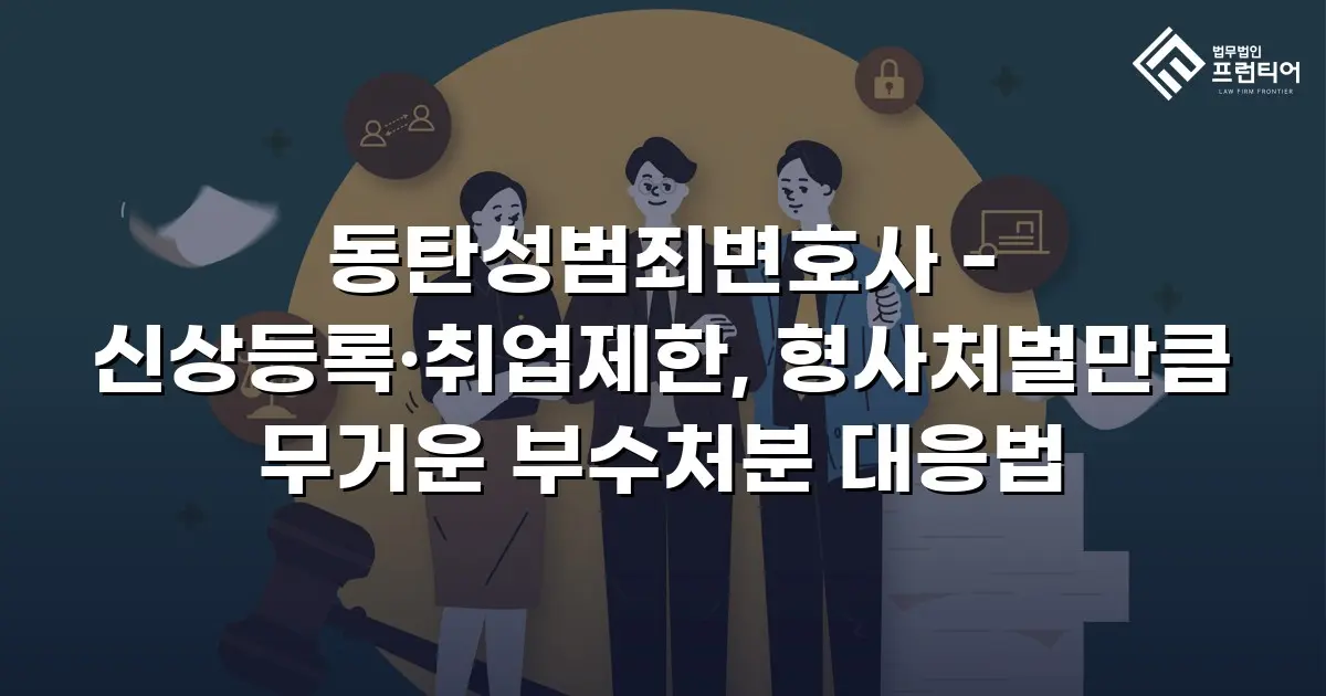 동탄성범죄변호사 - 신상등록·취업제한, 형사처벌만큼 무거운 부수처분 대응법