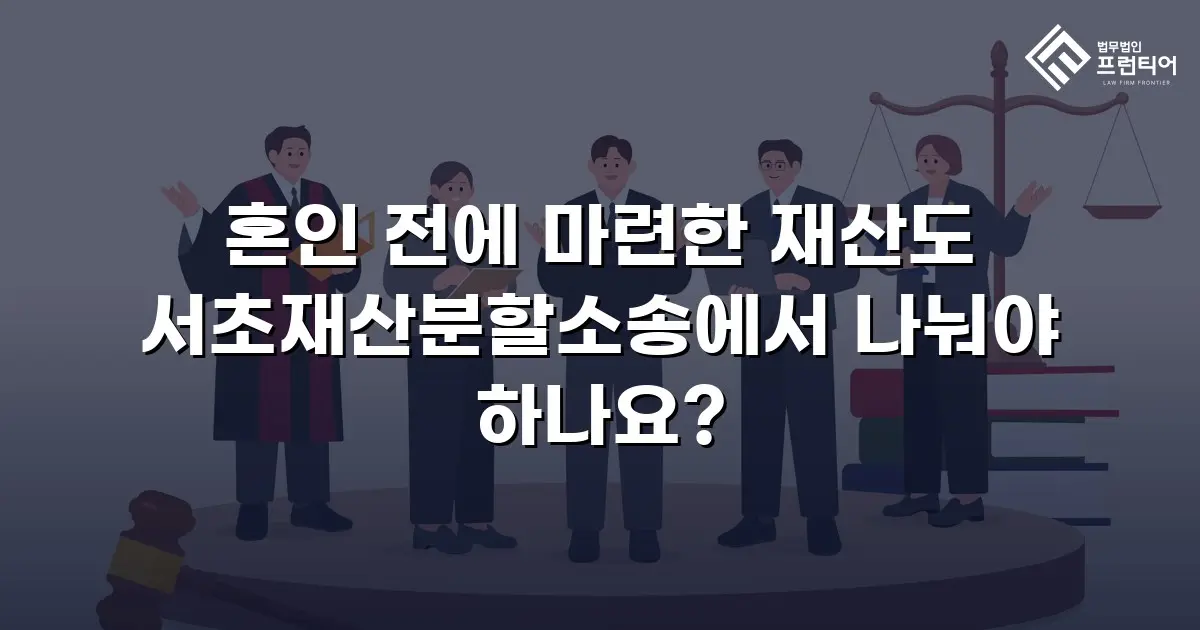 혼인 전에 마련한 재산도 서초재산분할소송에서 나눠야 하나요?