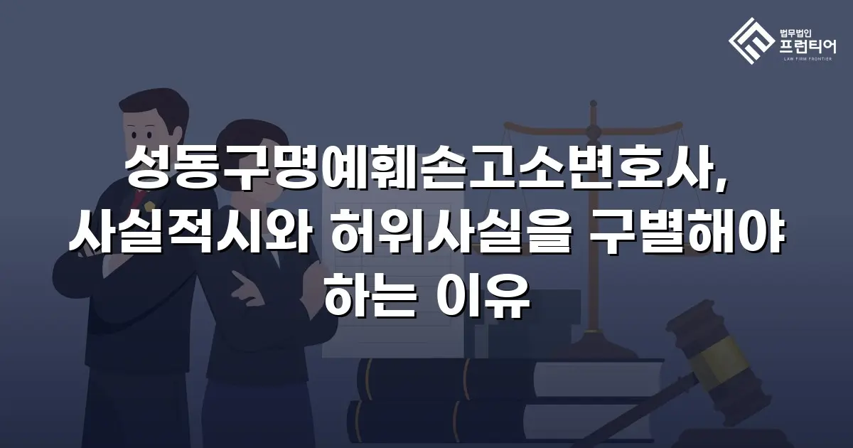 성동구명예훼손고소변호사, 사실적시와 허위사실을 구별해야 하는 이유