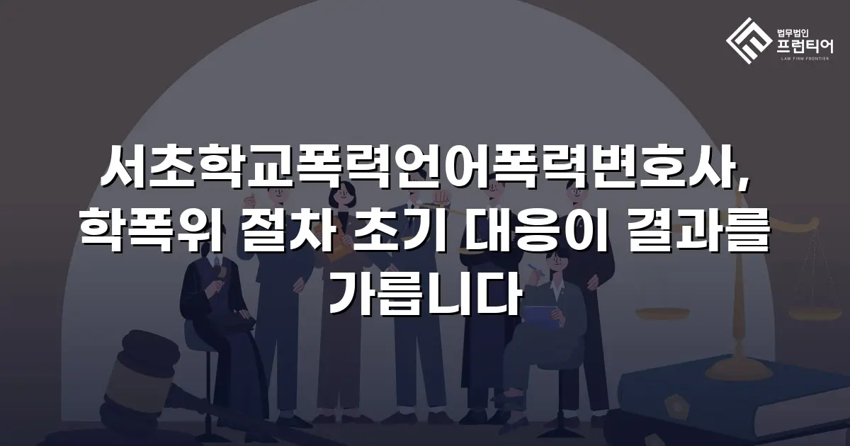 서초학교폭력언어폭력변호사, 학폭위 절차 초기 대응이 결과를 가릅니다