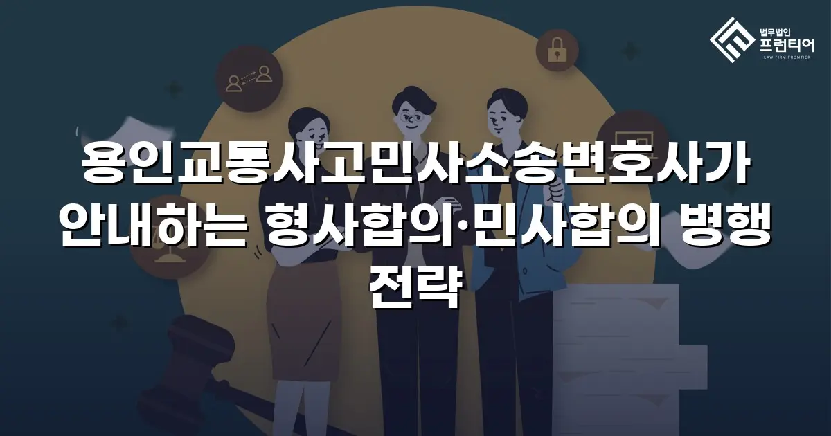 용인교통사고민사소송변호사가 안내하는 형사합의·민사합의 병행 전략