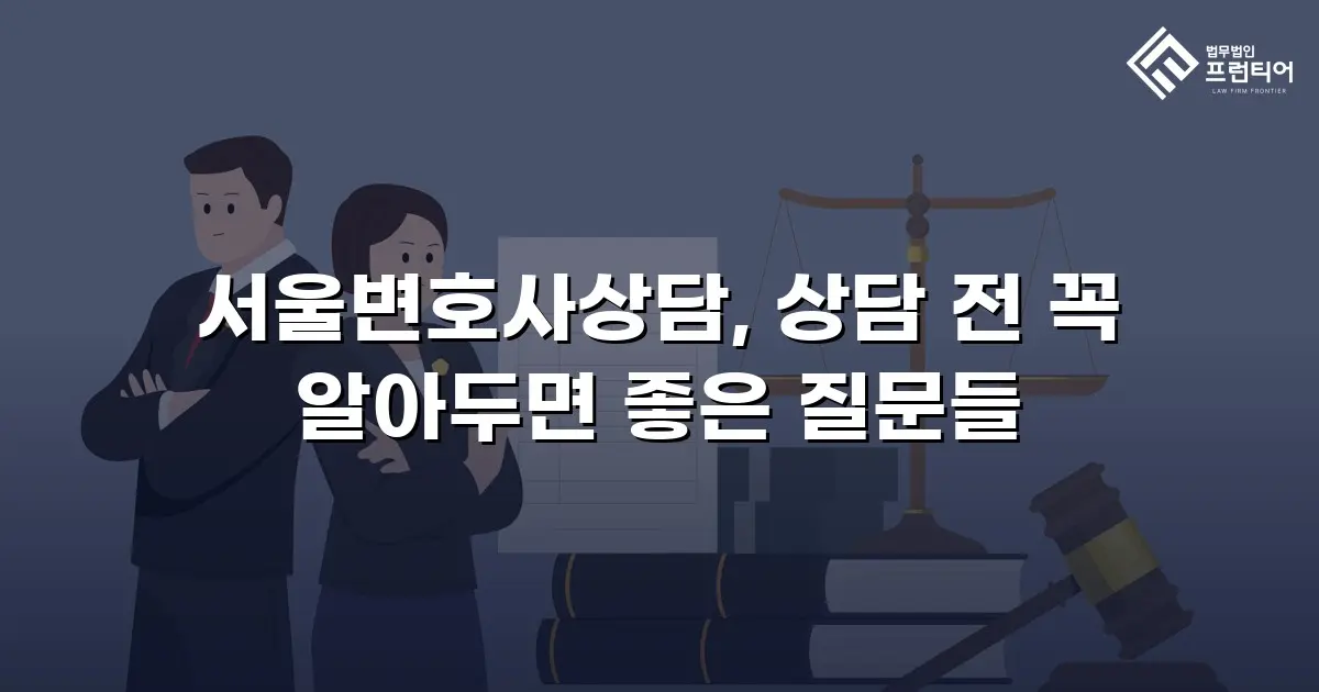 서울변호사상담, 상담 전 꼭 알아두면 좋은 질문들
