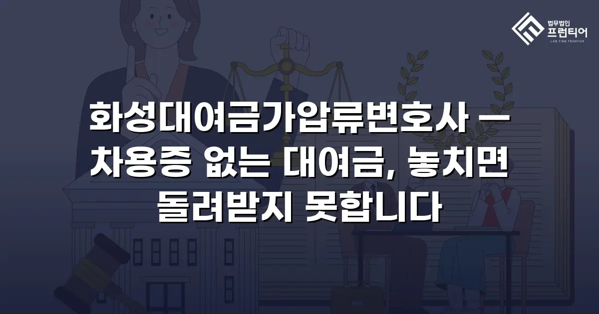 화성대여금가압류변호사 — 차용증 없는 대여금, 놓치면 돌려받지 못합니다