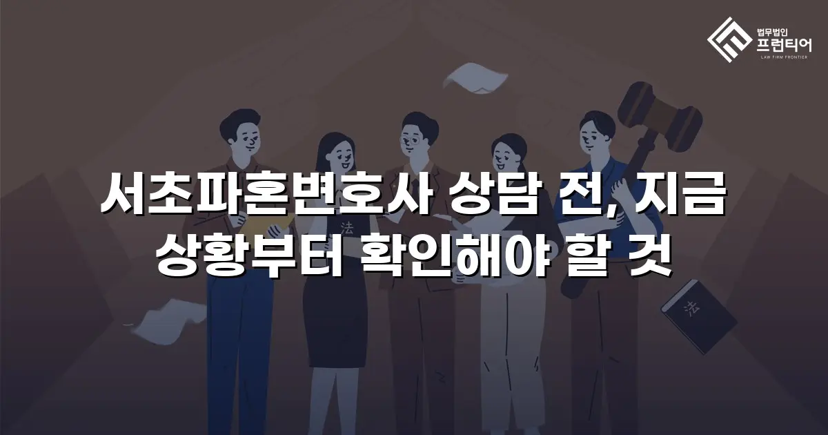 서초파혼변호사 상담 전, 지금 상황부터 확인해야 할 것