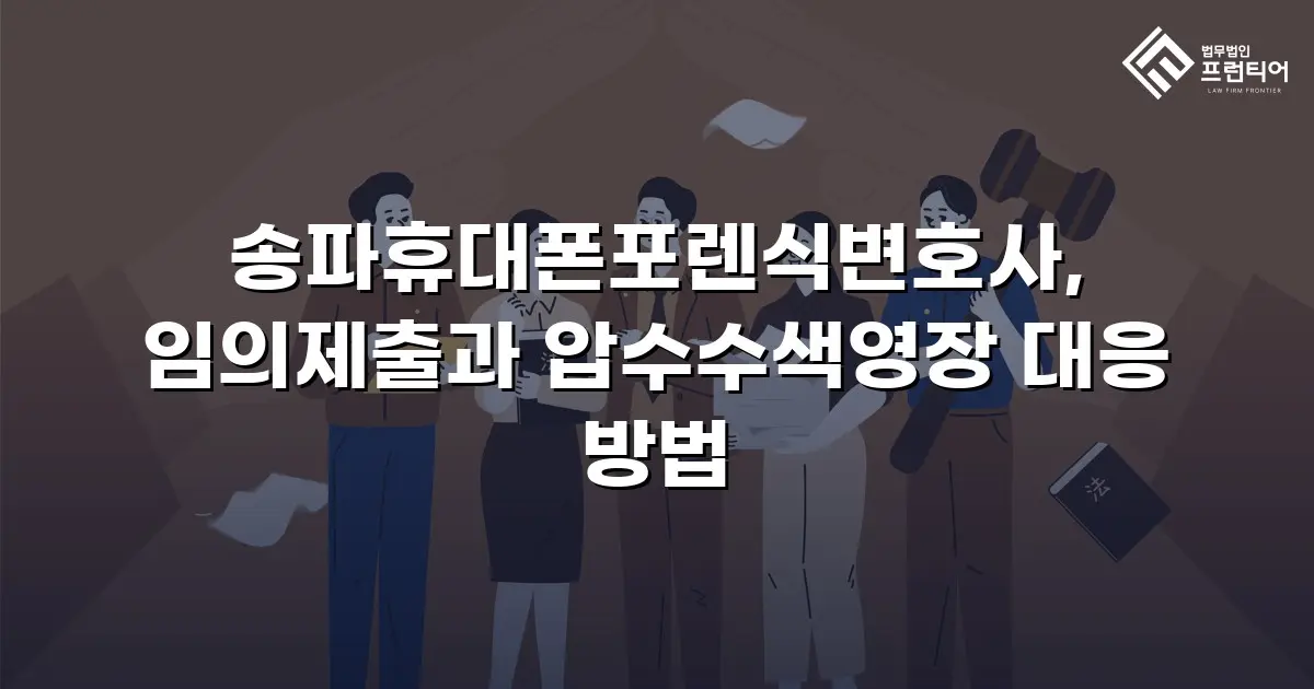 송파휴대폰포렌식변호사, 임의제출과 압수수색영장 대응 방법