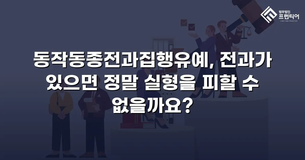 동작동종전과집행유예, 전과가 있으면 정말 실형을 피할 수 없을까요?
