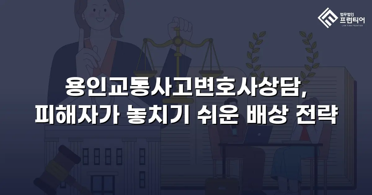 용인교통사고변호사상담, 피해자가 놓치기 쉬운 배상 전략