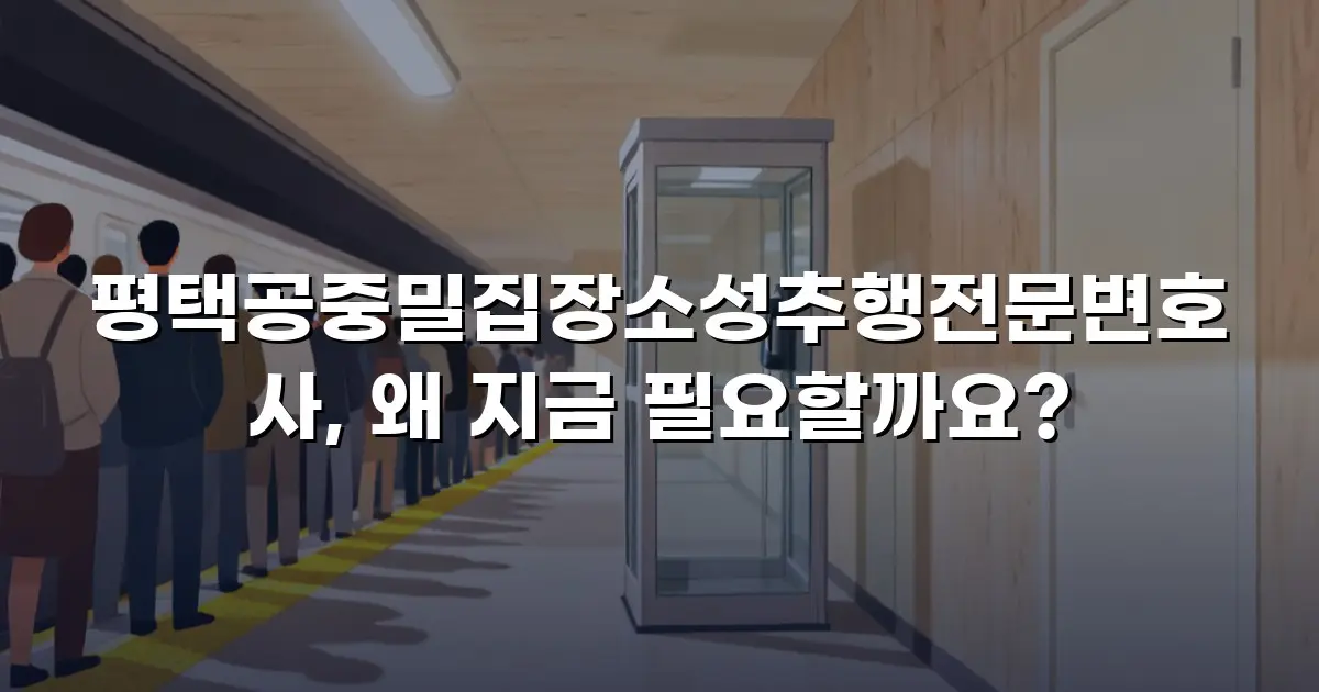 평택공중밀집장소성추행전문변호사, 왜 지금 필요할까요?