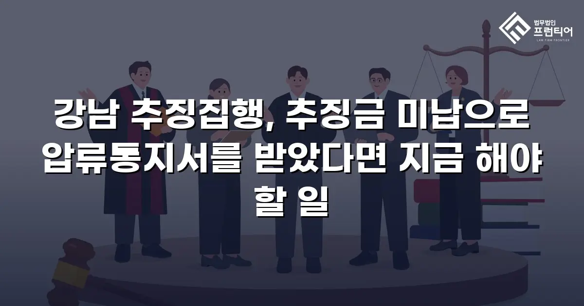 강남 추징집행, 추징금 미납으로 압류통지서를 받았다면 지금 해야 할 일