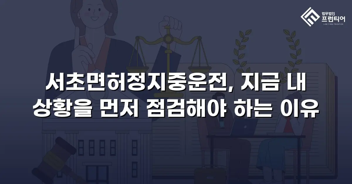 서초면허정지중운전, 지금 내 상황을 먼저 점검해야 하는 이유