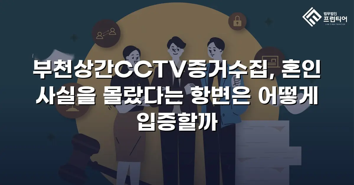 부천상간CCTV증거수집, 혼인 사실을 몰랐다는 항변은 어떻게 입증할까