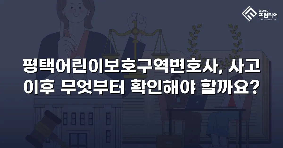 평택어린이보호구역변호사, 사고 이후 무엇부터 확인해야 할까요?