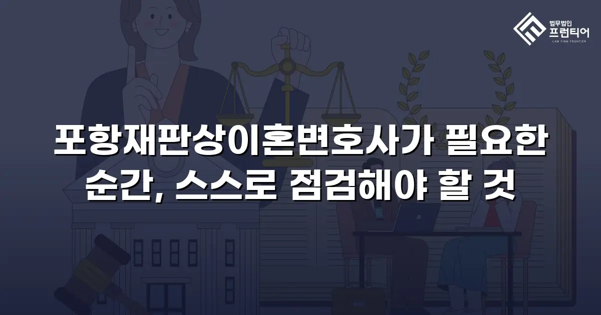 포항재판상이혼변호사가 필요한 순간, 스스로 점검해야 할 것