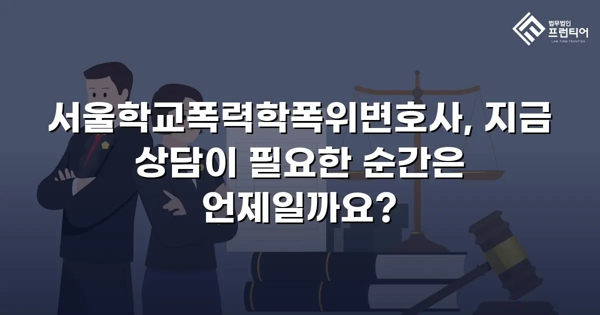 서울학교폭력학폭위변호사, 지금 상담이 필요한 순간은 언제일까요?