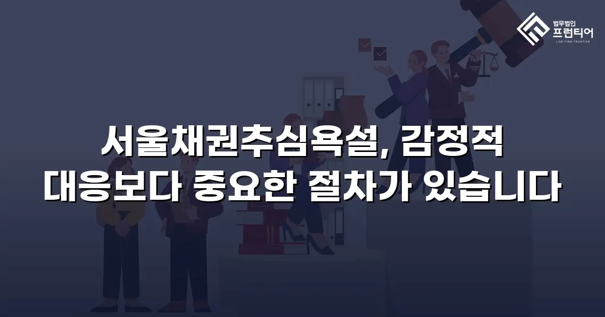 서울채권추심욕설, 감정적 대응보다 중요한 절차가 있습니다