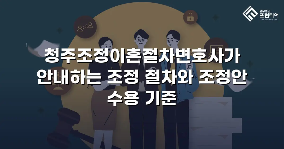 청주조정이혼절차변호사가 안내하는 조정 절차와 조정안 수용 기준