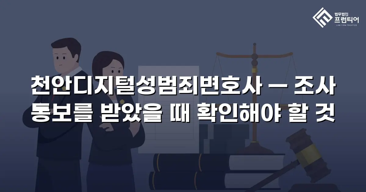 천안디지털성범죄변호사 — 조사 통보를 받았을 때 확인해야 할 것