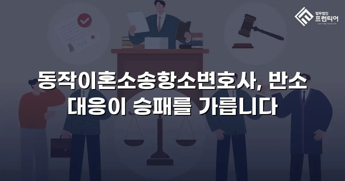 동작이혼소송항소변호사, 반소 대응이 승패를 가릅니다