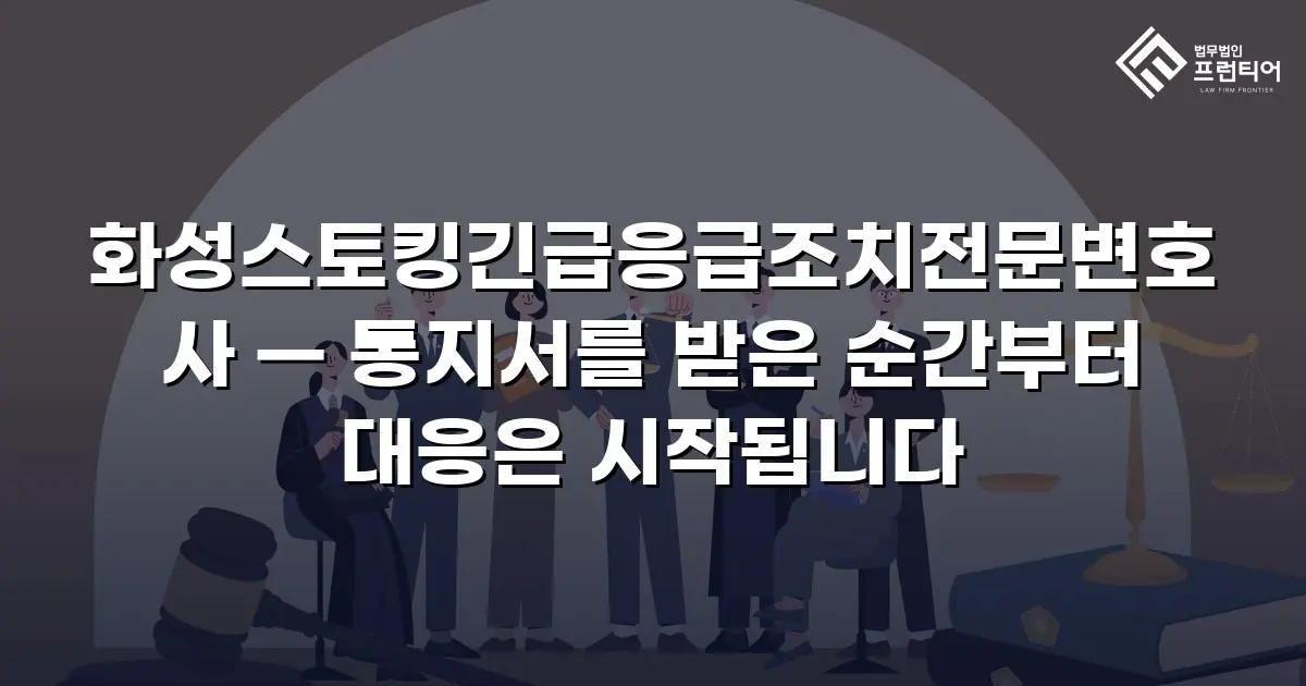 화성스토킹긴급응급조치전문변호사 — 통지서를 받은 순간부터 대응은 시작됩니다