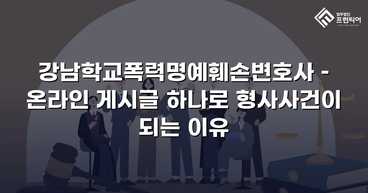 강남학교폭력명예훼손변호사 – 온라인 게시글 하나로 형사사건이 되는 이유