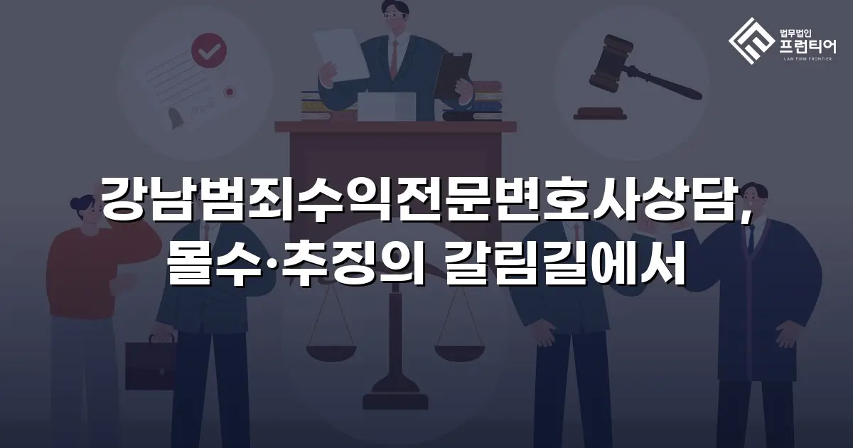 강남범죄수익전문변호사상담, 몰수·추징의 갈림길에서