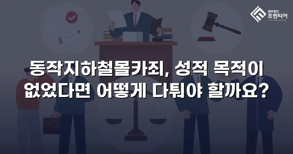 동작지하철몰카죄, 성적 목적이 없었다면 어떻게 다퉈야 할까요?
