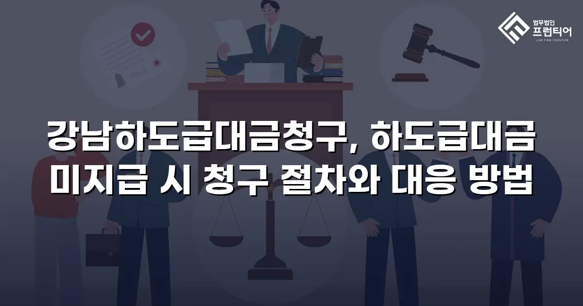 강남하도급대금청구, 하도급대금 미지급 시 청구 절차와 대응 방법