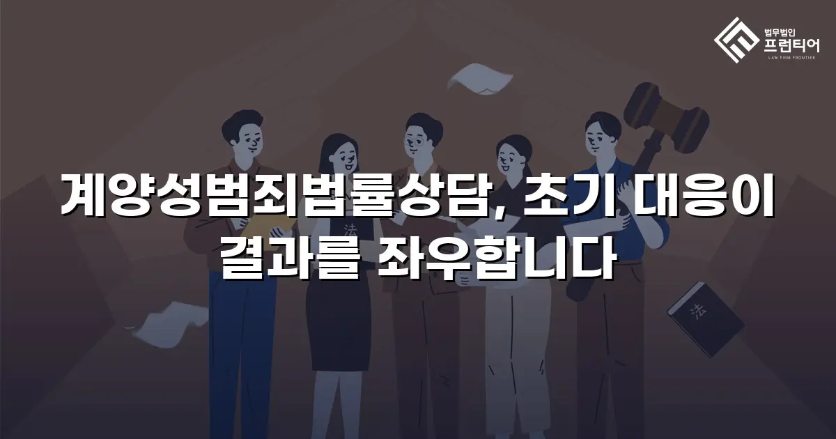 계양성범죄법률상담, 초기 대응이 결과를 좌우합니다