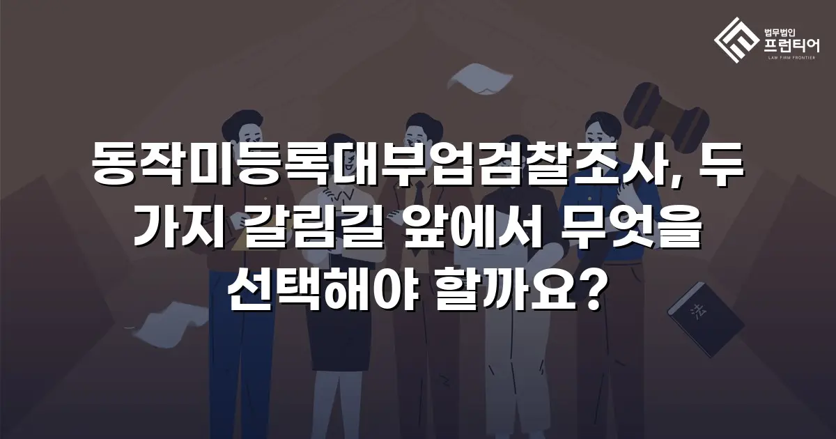 동작미등록대부업검찰조사, 두 가지 갈림길 앞에서 무엇을 선택해야 할까요?