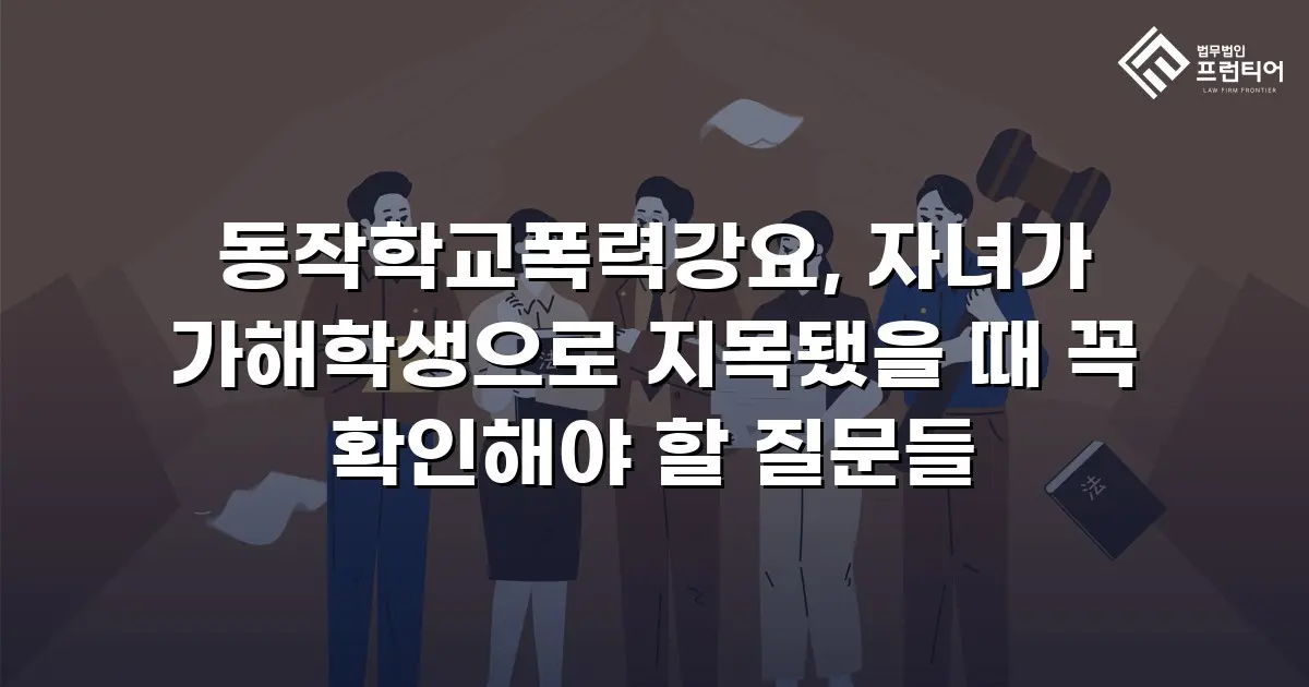 동작학교폭력강요, 자녀가 가해학생으로 지목됐을 때 꼭 확인해야 할 질문들