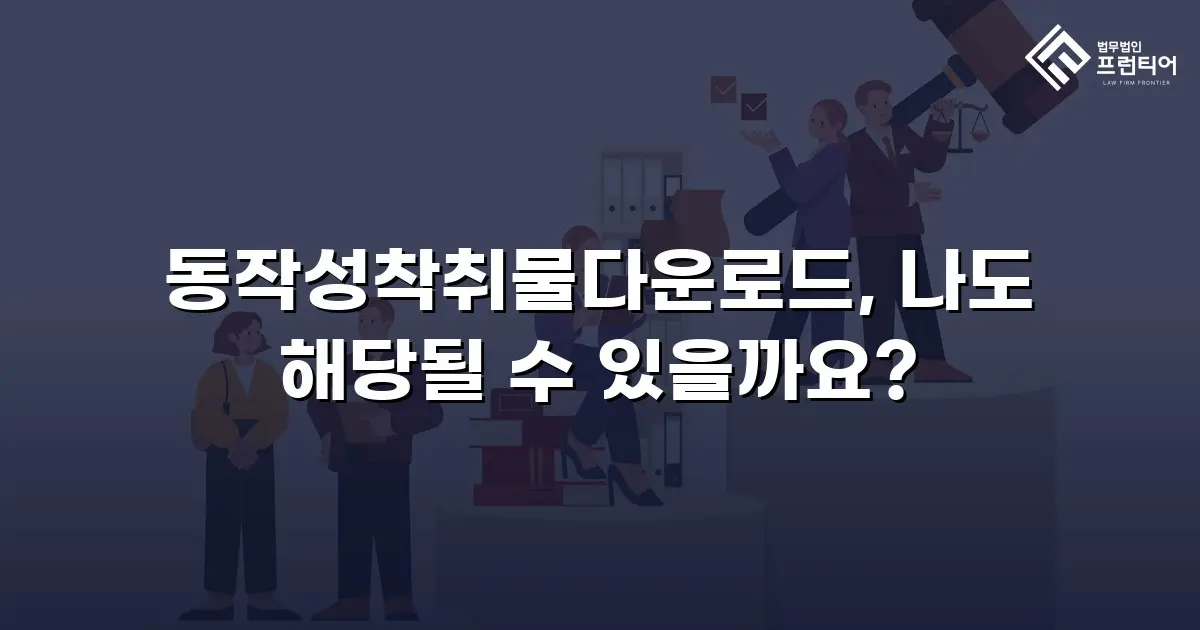 동작성착취물다운로드, 나도 해당될 수 있을까요?