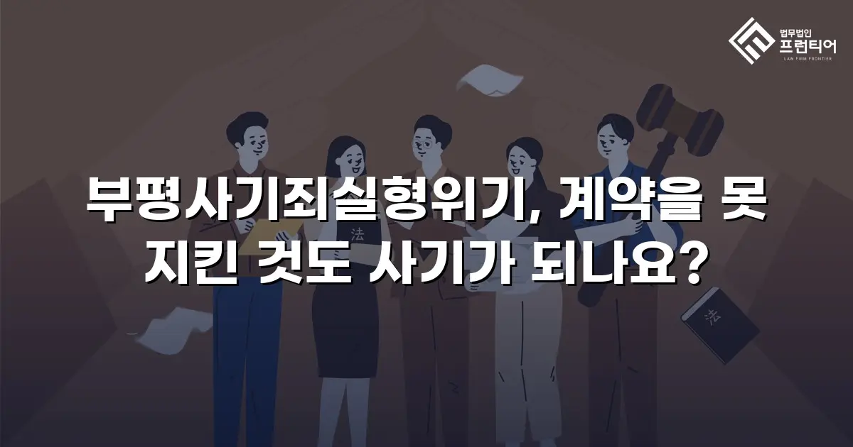부평사기죄실형위기, 계약을 못 지킨 것도 사기가 되나요?