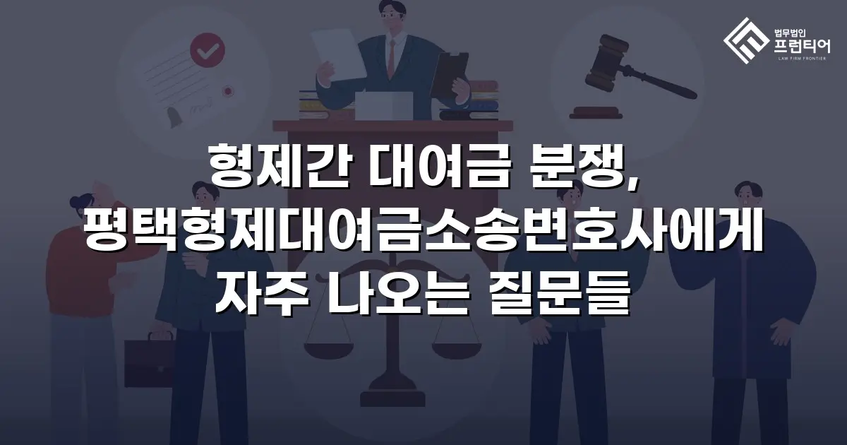형제간 대여금 분쟁, 평택형제대여금소송변호사에게 자주 나오는 질문들