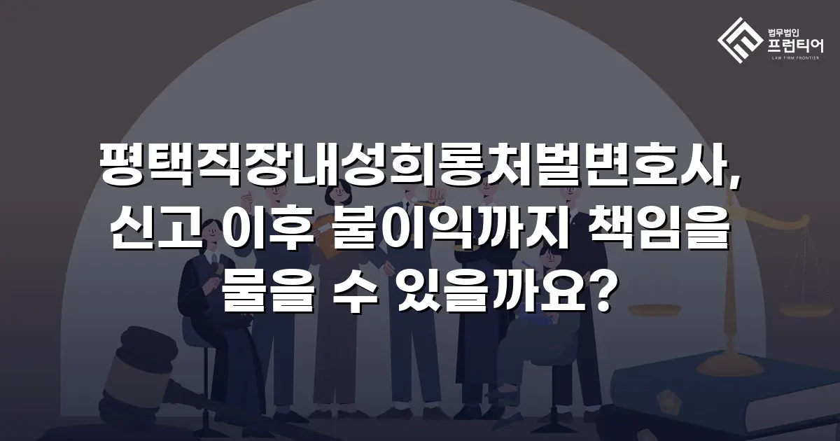 평택직장내성희롱처벌변호사, 신고 이후 불이익까지 책임을 물을 수 있을까요?