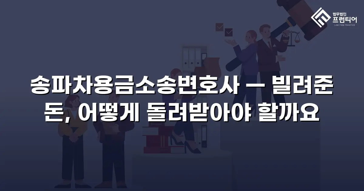 송파차용금소송변호사 — 빌려준 돈, 어떻게 돌려받아야 할까요