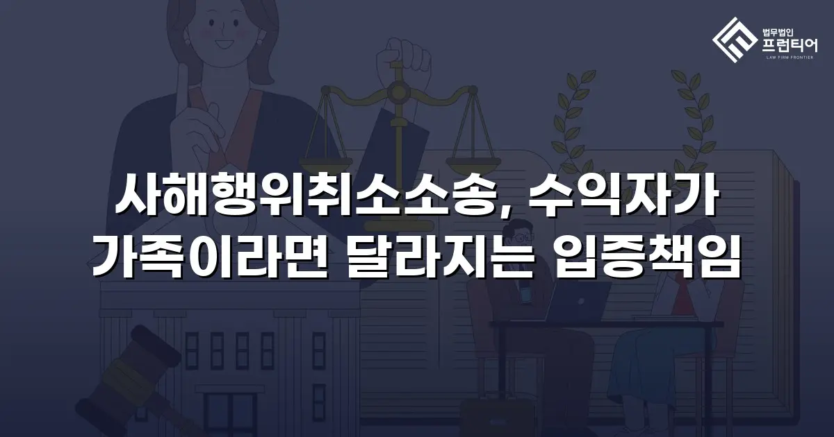 사해행위취소소송, 수익자가 가족이라면 달라지는 입증책임