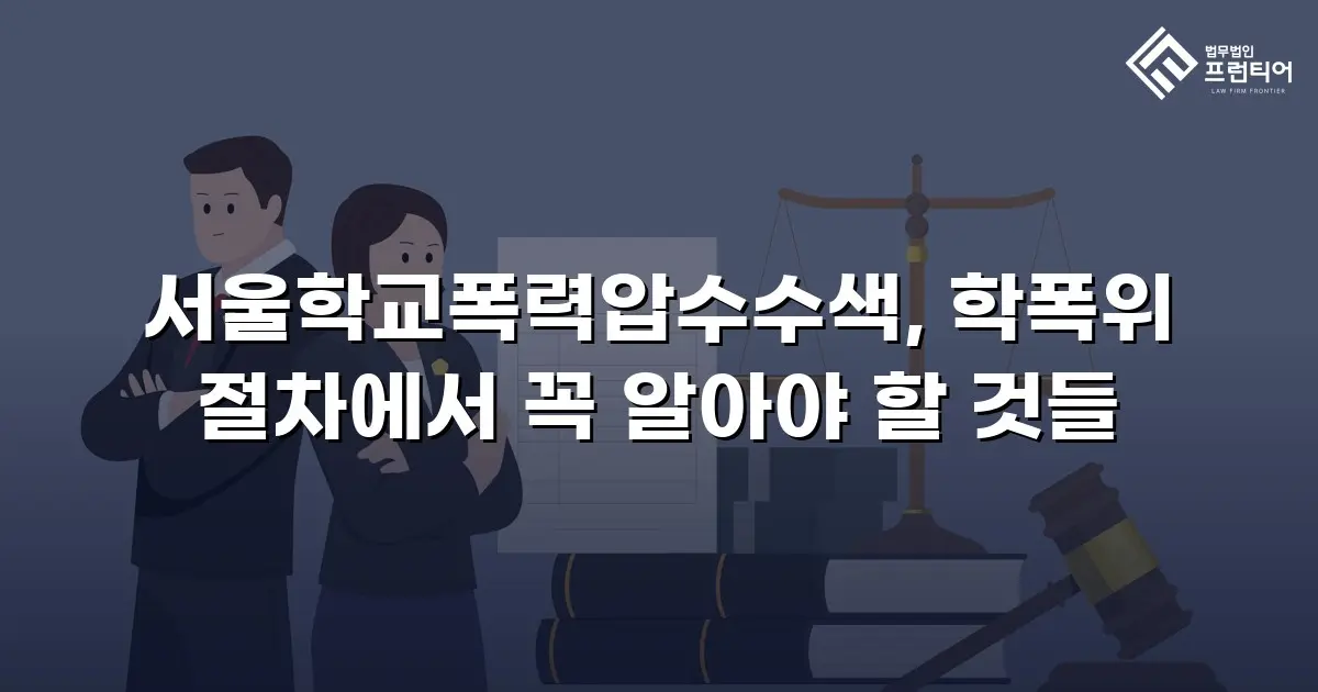 서울학교폭력압수수색, 학폭위 절차에서 꼭 알아야 할 것들