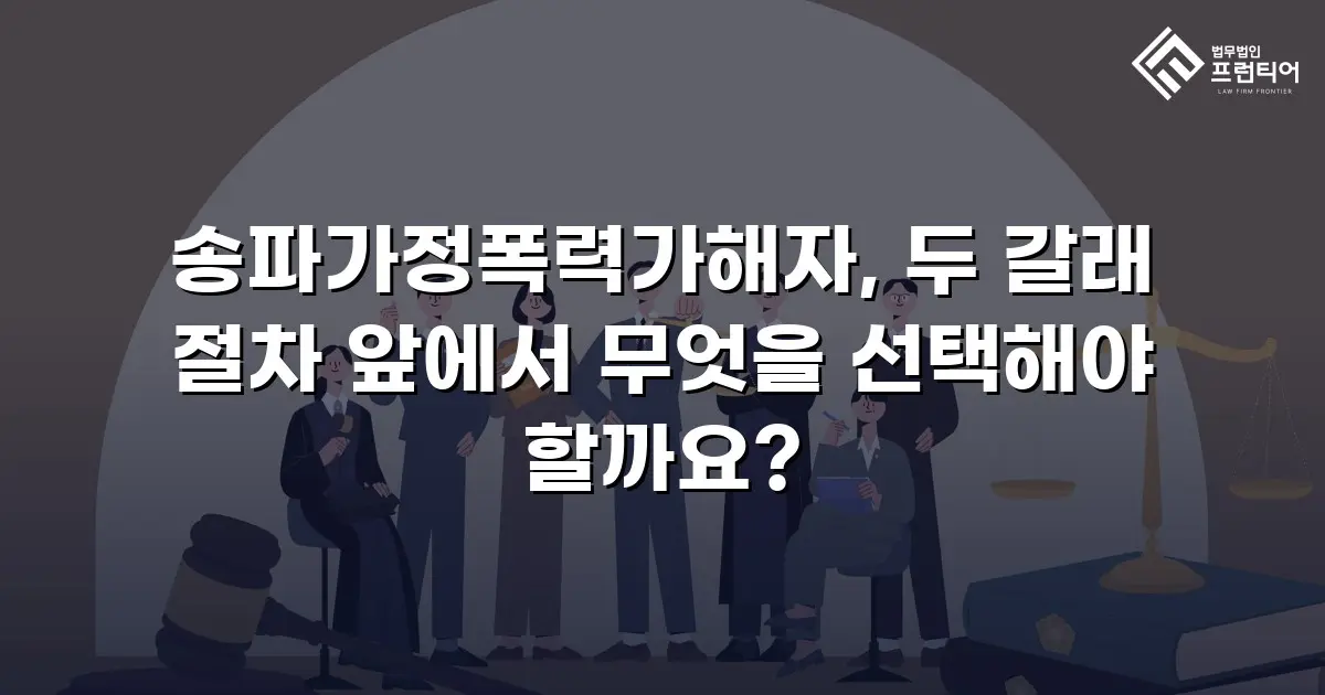 송파가정폭력가해자, 두 갈래 절차 앞에서 무엇을 선택해야 할까요?