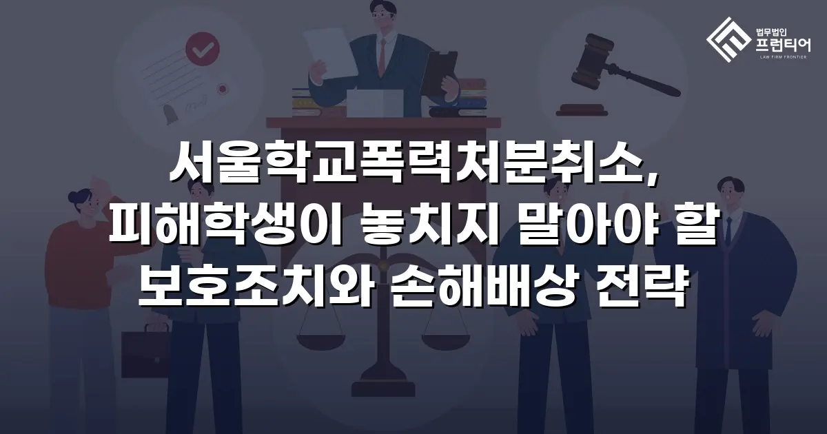 서울학교폭력처분취소, 피해학생이 놓치지 말아야 할 보호조치와 손해배상 전략