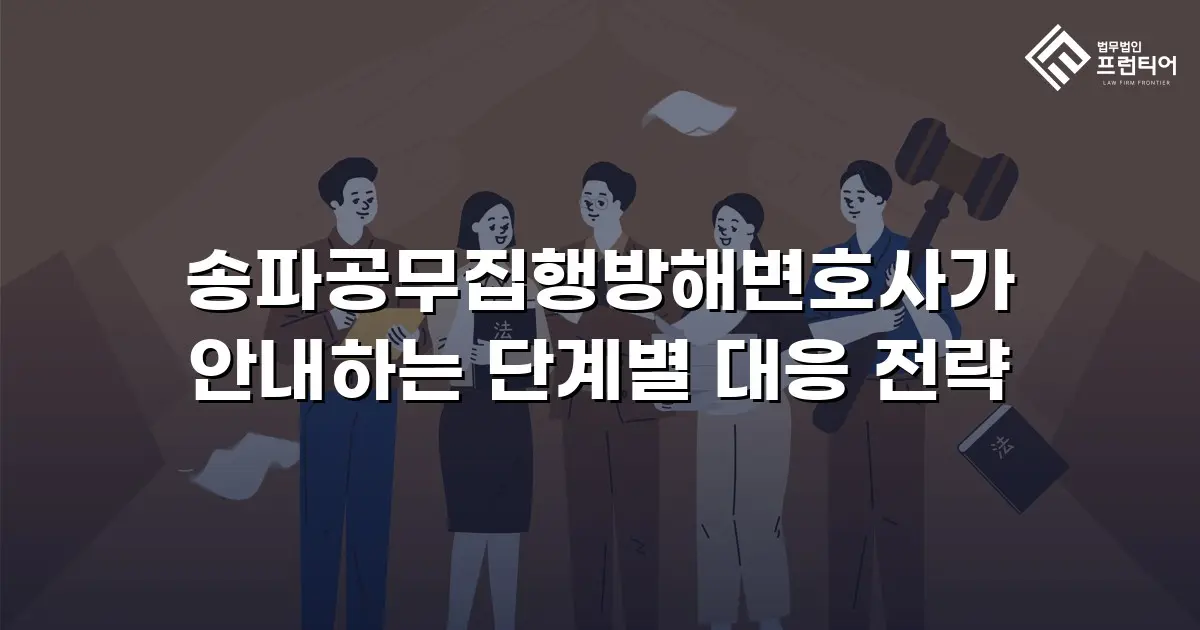 송파공무집행방해변호사가 안내하는 단계별 대응 전략